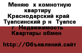 Меняю 3х комнотную квартиру - Краснодарский край, Туапсинский р-н, Туапсе г. Недвижимость » Квартиры обмен   